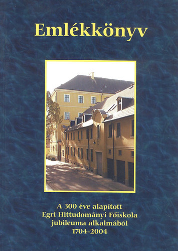 Dolhai Lajos (szerk.) - Emlkknyv - A 300 ve alaptott Egri Hittudomnyi Fiskola jubileuma alkalmbl 1704-2004