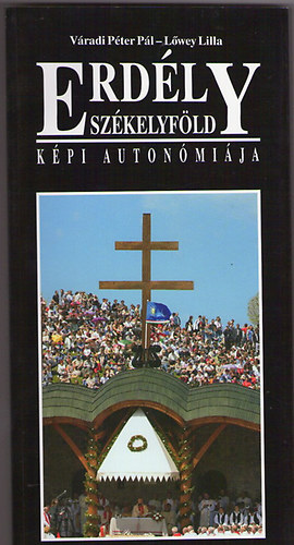 Váradi Péter Pál- Löwey Lilla - Erdély- Székelyföld - Székelyföld képi autonómiája