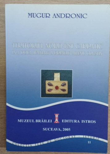 Mugur Andronic - Teritoriul Nord-Est Carpatic in a Doua jum�tate a primului mileniu crestiin (Az �szak-Kelei K�rp�tok ter�lete az els� kereszt�ny �vezred m�sodik fel�ben)