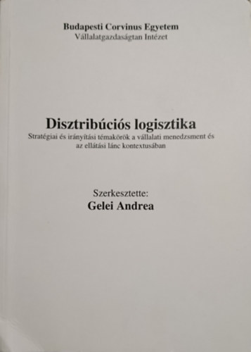 Gelei Andrea (szerk.) - Disztribcis logisztika: Stratgia s irnytsi tmakrk a vllalati menedzsment s az elltsi lnc kontextusban