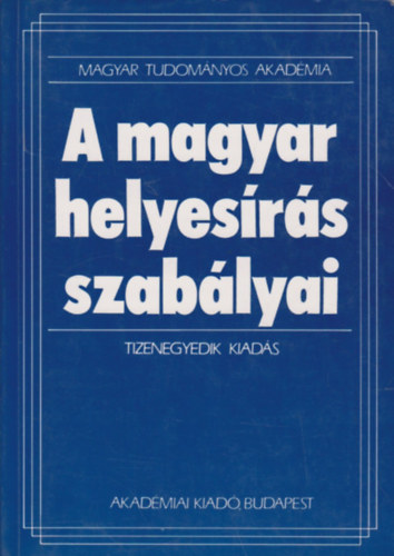Akadmiai Kiad - A magyar helyesrs szablyai (Tizenegyedik kiads)