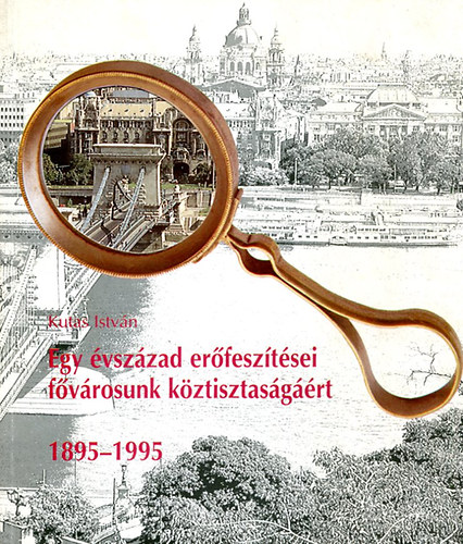 Kutas Istv�n - Egy �vsz�zad er�fesz�t�sei f�v�rosunk k�ztisztas�g��rt