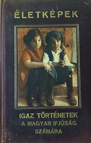 Kerestly Istvn (szerk.) - letkpek - Igaz trtnetek a magyar ifjsg szmra (illusztrcikkal)