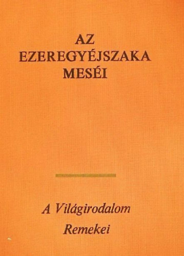 Honti Rezs� (ford.), Vajkay Lajos (ford.) - Az ezeregy �jszaka mes�i - A vil�girodalom remekei (SAHRI�R KIR�LY �S �CCSE, S�H-ZEM�N KIR�LY, A TEHERHORD� �S A H�ROM LE�NY, A MEGGYILKOLT LE�NY VAGY A H�ROM ALMA T�RT�NETE, APR� T�RT�NETEK �S ANEKDOT�K, ALI BABA �S A NEGYVEN