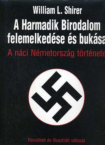 William L. Shirer - A harmadik birodalom felemelkedse s buksa- A nci Nmetorszg krnikja (rvidtett, illusztrlt)