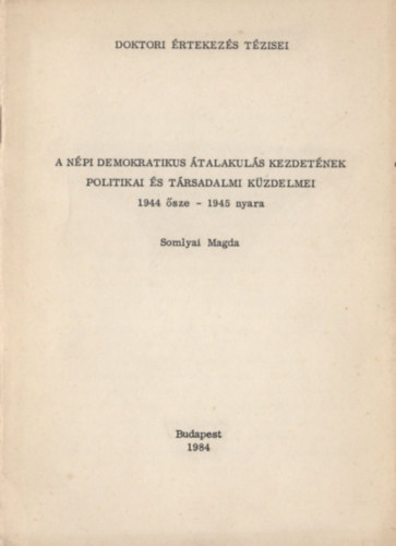 Somlyai Magda - A n�pi demokratikus �talakul�s kezdet�nek politikai �s t�rsadalmi k�zdelmei (1944 �sze - 1945 nyara)