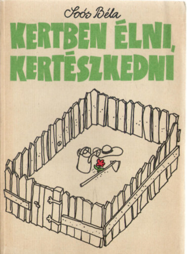 Soós Béla - Kertben élni, kertészkedni