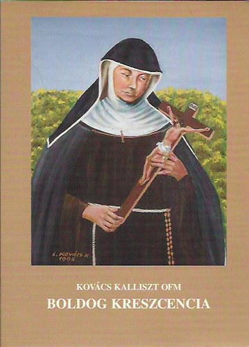 Kovcs Kalliszt OFM - Boldog Kreszencia (Kaufbeureni Boldog Hss Kreszcencia ferences nver 1682 - 1744 lete)