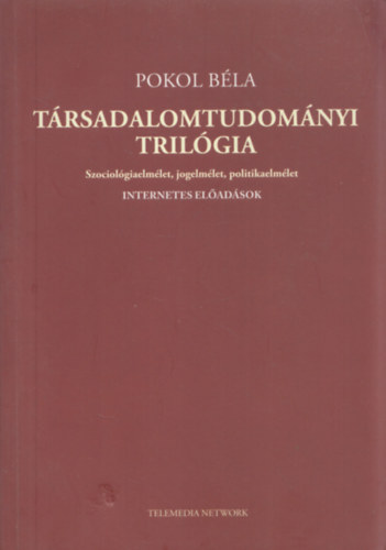 Pokol Bla - Trsadalomtudomnyi trilgia - Szociolgiaelmlet, jogelmlet, politikaelmlet (dediklt)