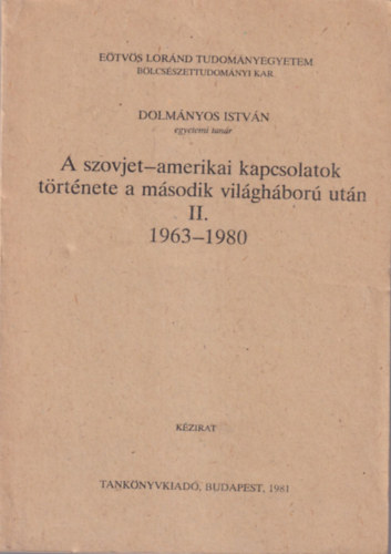 Dolm�nyos Istv�n - A szovet-amerikai kapcsolatok t�rt�nete a m�sodik vil�gh�bor� ut�n II. 1963-1980 ( E�tv�s Lor�nd Tudom�nyegyetem B�lcs�szettudom�nyi Kar 1981 )