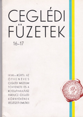 Ceglédi füzetek 16-17 - Az ötven éves Ceglédi Múzeum története és a Kossuth-kultusz ...