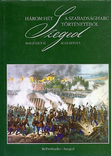 Hegyin Dri Erzsbet (szerk) - Hrom ht a szabadsgharc trtnetbl - Szeged, 1849. jlius 11.-aug.5.
