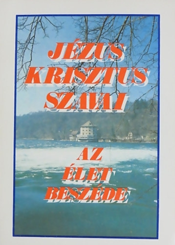 Jézus Krisztus szavai - Az élet beszéde