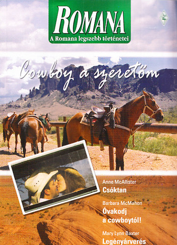 Anne McAllister; Barbara McMahon; Mary Lynn Baxter - A Romana legszebb t�rt�netei 8. - Cowboy a szeret�m (Cs�ktan + �vakodj a cowboyt�l! + Leg�ny�rver�s)