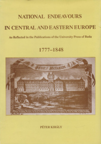 P�ter Kir�ly - National Endeavours in Central and Eastern Europe - As Reflected in the Publications of the University Press of Buda 1777-1848