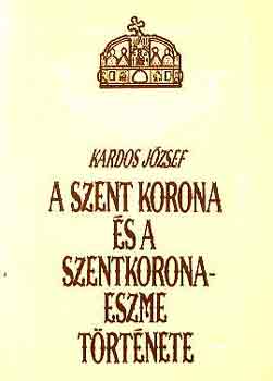 Kardos József - A szent korona és a szentkorona-eszme története