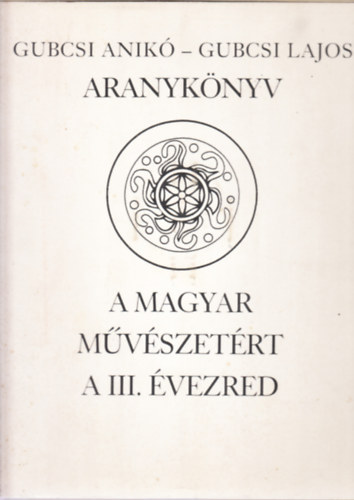 Gubcsi Lajos-Gubcsi Anikó - Aranykönyv a magyar múvészetért a III. évezred
