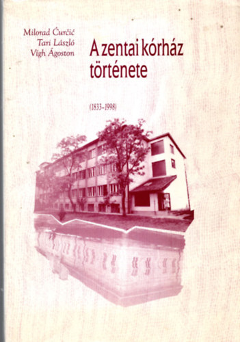 Tari László, Milorad Ćurčić, Vígh Ágoston - A zentai kórház története (1833-1998)
