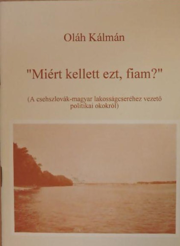 Olh Klmn - "Mirt kellett ezt, fiam?" - A csehszlovk-magyar lakossgcserhez vezet politikai okokrl