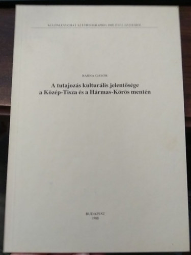 Barna G�bor - A tutajoz�s kultur�lis jelent�s�ge a K�z�p-Tisza �s a H�rmas-K�r�rs ment�n - K�l�nlenyomat