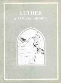 Jakabn Csizmazia Eszter (szerk.) - Luther - A szolgai akarat (Luther Mrton De Servo Arbitro cm teolgiai vitairata - 1525)