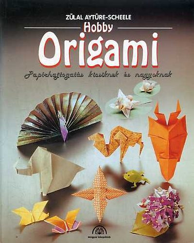 Z�lal Ayt�re-Scheele - Hobby origami - Pap�rhajtogat�s kicsiknek �s nagyoknak