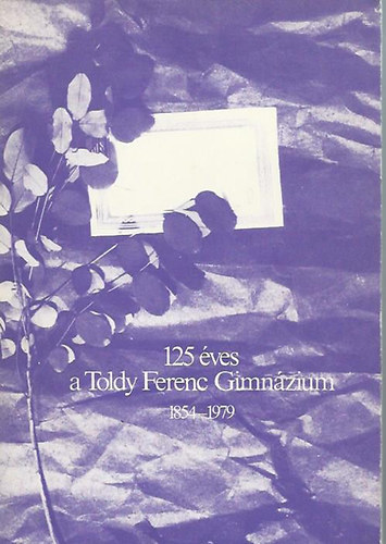 125 �ves a Toldy Ferenc Gimn�zium 1854-1979
