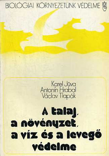 Karel Juva; Antonn Hrabal; Vclav Tlapk - A talaj, a nvnyzet, a vz s a leveg vdelme