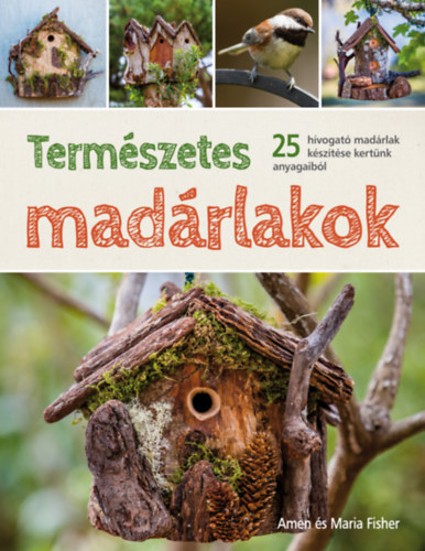 Amen Fisher, Maria Fisher - Termszetes madrlakok (25 hvogat madrlak ksztse kertnk anyagaibl)