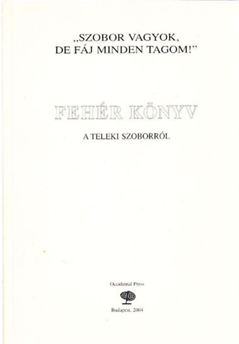 Bakos Istv�n, Csicsery-R�nai Istv�n - Szobor vagyok, de f�j minden tagom! (Feh�r k�nyv a Teleki szoborr�l)