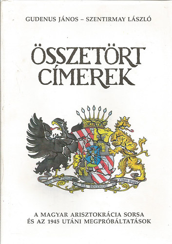 Gudenus J�nos-Szentirmay L�sz� - �sszet�rt c�merek - A magyar arisztokr�cia sorsa �s az 1945 ut�ni megpr�b�ltat�sok
