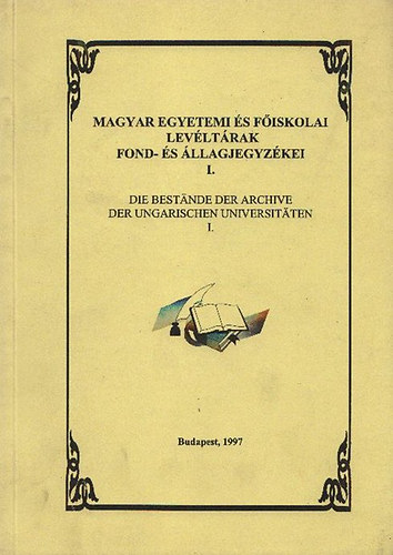 Heilauf Zsuzsanna (szerk.); Kiss Jzsef Mihly; Szgi Lszl - Magyar egyetemi s fiskolai levltrak fond- s llagjegyzkei I.