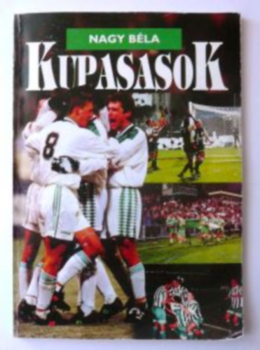 Nagy Bla - Kupasasok - Kik jtszottak az FTC nemzetkzi kupameccsein? 1928-1998 -