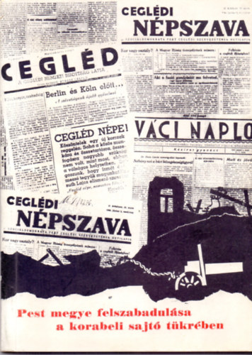 Boros Pl (szerk.); Dr. Vigh Kroly (lektorlta) - Pest megye felszabadulsa a korabeli sajt tkrben