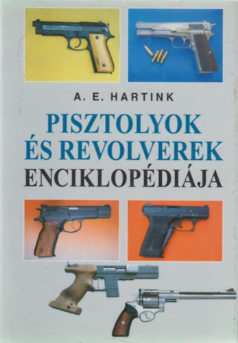A. E. Hartink - Pisztolyok és revolverek enciklopédiája