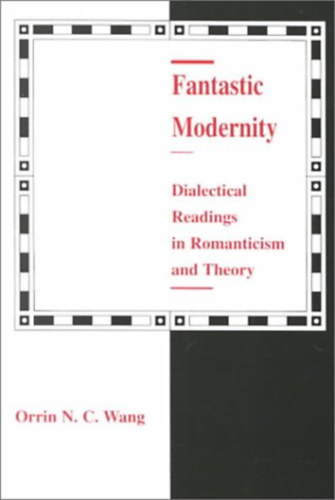Orrin N. C. Wang - Fantastic Modernity: Dialectical Readings in Romanticism and Theory
