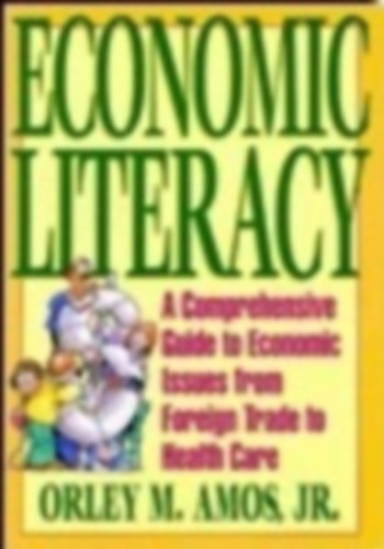 Orley M. Amos Jr. - Economic Literacy: A Comprehensive Guide to Economic Issues from Foreign Trade to Health Care