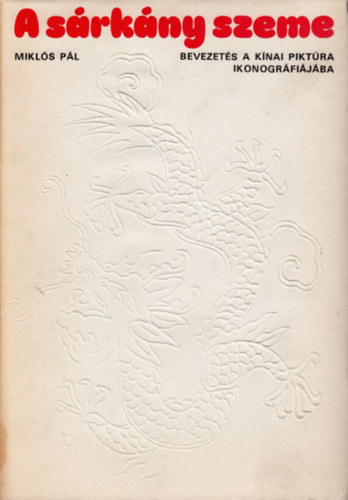 Mikl�s P�l - A s�rk�ny szeme - Bevezet�s a k�nai pikt�ra ikonogr�fi�j�ba