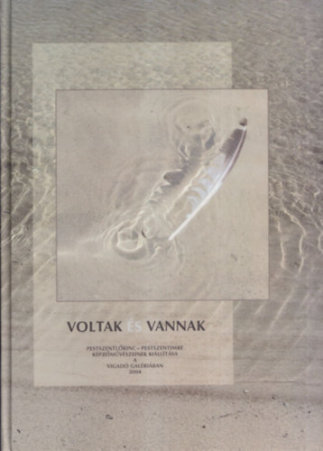 Kiss Marianna (szerk.) - Voltak s vannak (Pestszentlrinc - Pestszentimre kpzmvszeinek killtsa a Vigad Galriban 2004)