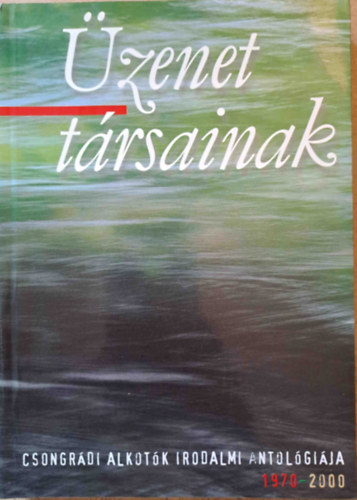 Üzenet társainak - Csongrádi alkotók irodalmi antológiája 1970-2000