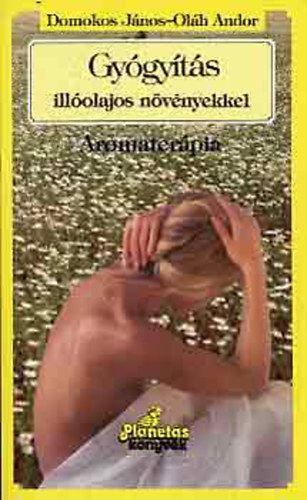 Domokos János; Oláh Andor - Gyógyítás illóolajos növényekkel (Aromaterápia)
