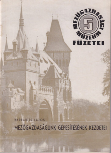 Barbarits Lajos - Mezőgazdaságunk gépesítésének kezdetei - Mezőgazdasági Múzeum Füzetei 5