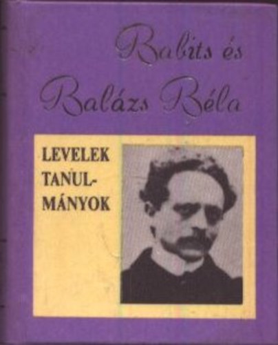 T�gl�s J�nos (Szerk.) - Babits �s Bal�zs B�la - Levelek, cikkek, tanulm�nyok (Minik�nyv)