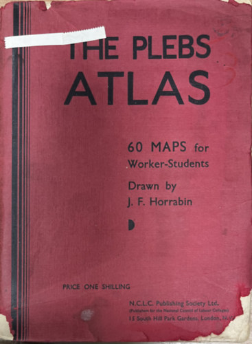 The Plebs Atlas: Contaning 60 maps for the use of students in the classes of the National Council of Labour College, and worker-sudents generally; reproduced mainly from The Plebs