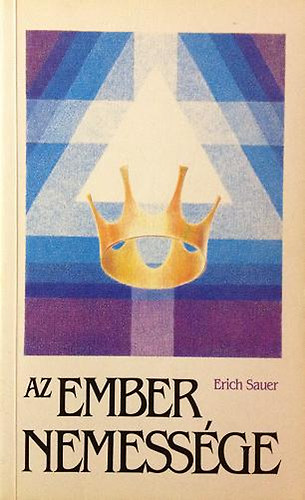 Erich Sauer - Az ember nemessge (az ember lelki nemessgre hivatottsga)