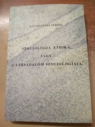 Bn Megyery Ferenc - Szociolgia ethika, vagy a trsadalom szociolgija