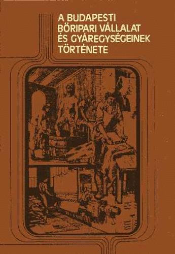 Tóth Béla (szerk.) - A budapesti bőripari vállalat és gyáregységeinek története