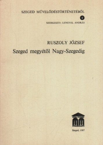 Ruszoly József, Lengyel András (szerk.) - Szeged megyétől Nagy-Szegedig