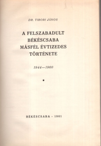 Dr. Tibori J�nos - A felszabadult B�k�scsaba m�sf�l �vtizedes t�rt�nete 1944-1960