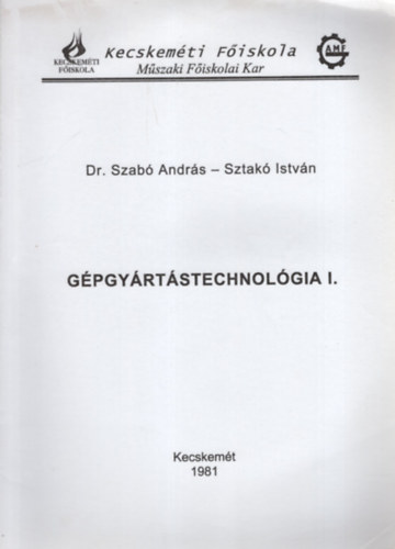 Dr Szab Andrs, Sztak Istvn - Gpgyrtstechnolgia I. - Kecskemti Fiskola Mszaki Fiskolai Kar , Kecskemt 1981